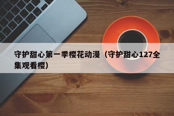 守护甜心第一季樱花动漫（守护甜心127全集观看樱）