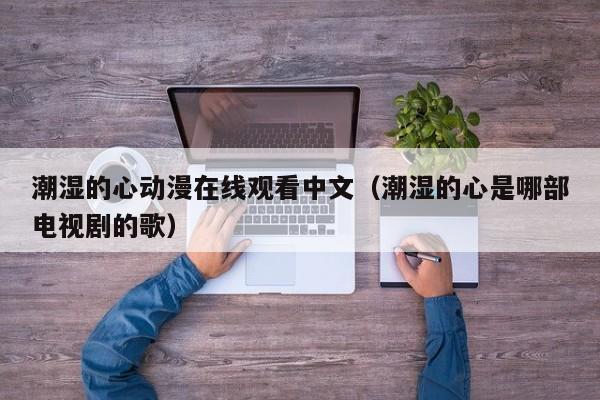 潮湿的心动漫在线观看中文（潮湿的心是哪部电视剧的歌）