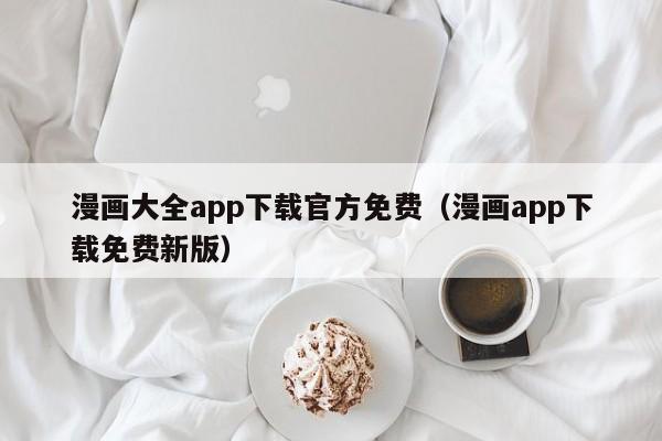 漫画大全app下载官方免费（漫画app下载免费新版）