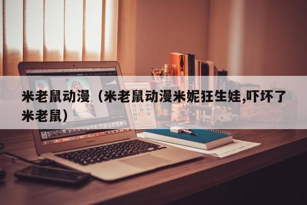 米老鼠动漫（米老鼠动漫米妮狂生娃,吓坏了米老鼠）