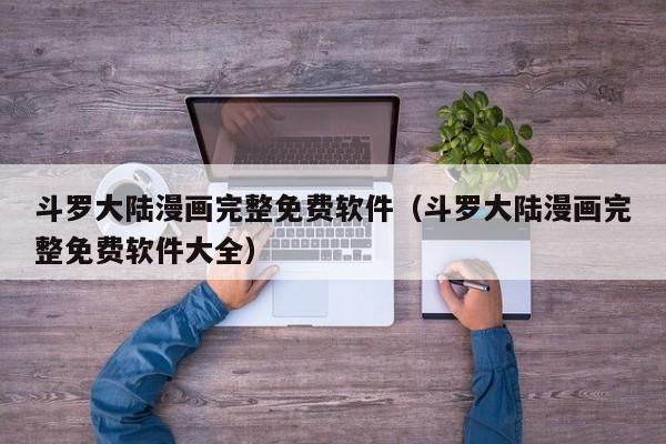 斗罗大陆漫画完整免费软件（斗罗大陆漫画完整免费软件大全）