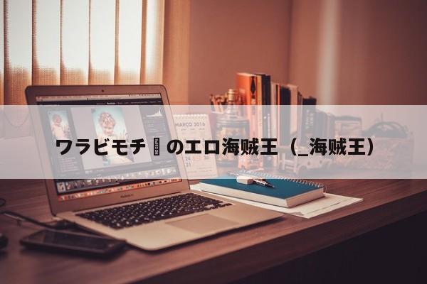 ワラビモチーのエロ海贼王（_海贼王）
