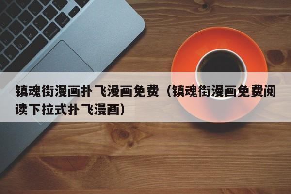 镇魂街漫画扑飞漫画免费（镇魂街漫画免费阅读下拉式扑飞漫画）