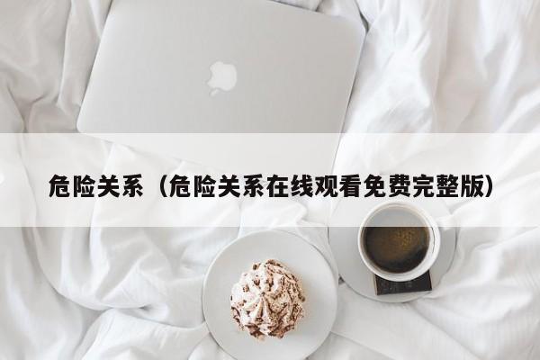 危险关系（危险关系在线观看免费完整版）