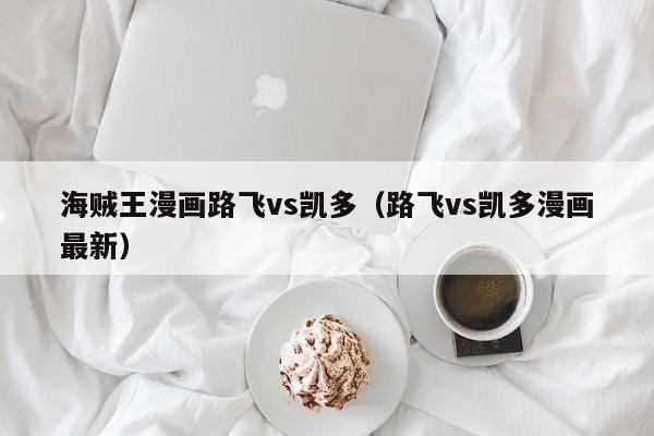 海贼王漫画路飞vs凯多（路飞vs凯多漫画最新）