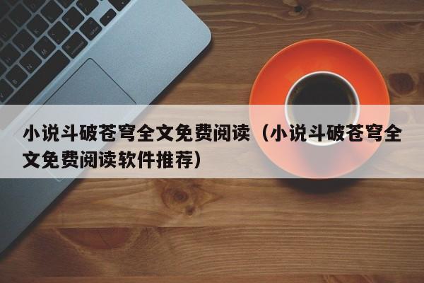 小说斗破苍穹全文免费阅读（小说斗破苍穹全文免费阅读软件推荐）