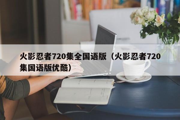 火影忍者720集全国语版（火影忍者720集国语版优酷）