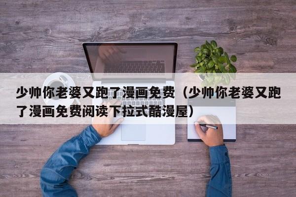 少帅你老婆又跑了漫画免费（少帅你老婆又跑了漫画免费阅读下拉式酷漫屋）