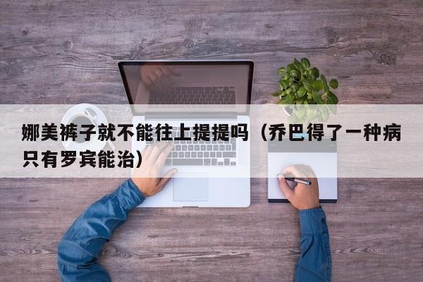 娜美裤子就不能往上提提吗（乔巴得了一种病只有罗宾能治）
