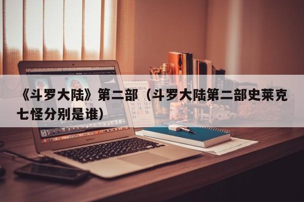 《斗罗大陆》第二部（斗罗大陆第二部史莱克七怪分别是谁）