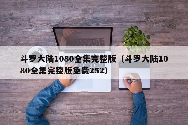 斗罗大陆1080全集完整版（斗罗大陆1080全集完整版免费252）