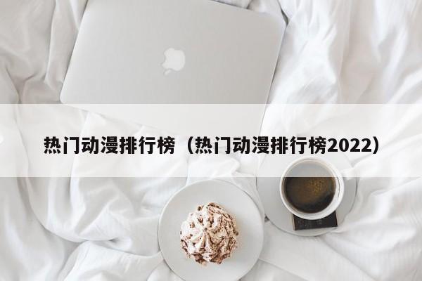 热门动漫排行榜（热门动漫排行榜2022）