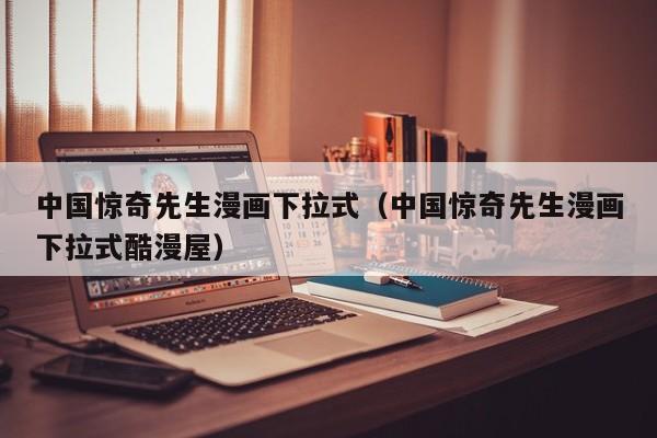 中国惊奇先生漫画下拉式（中国惊奇先生漫画下拉式酷漫屋）