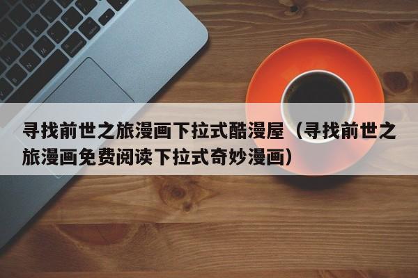 寻找前世之旅漫画下拉式酷漫屋（寻找前世之旅漫画免费阅读下拉式奇妙漫画）