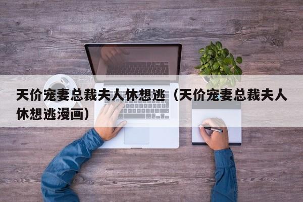 天价宠妻总裁夫人休想逃（天价宠妻总裁夫人休想逃漫画）