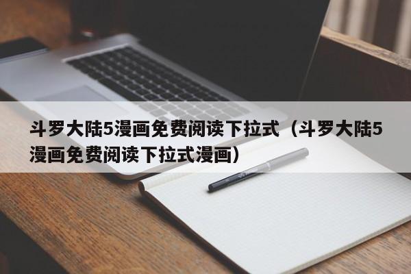 斗罗大陆5漫画免费阅读下拉式（斗罗大陆5漫画免费阅读下拉式漫画）