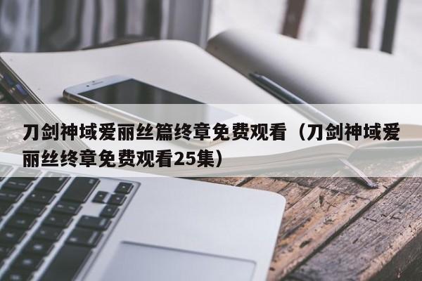 刀剑神域爱丽丝篇终章免费观看（刀剑神域爱丽丝终章免费观看25集）
