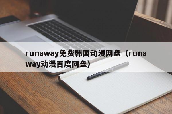 runaway免费韩国动漫网盘（runaway动漫百度网盘）