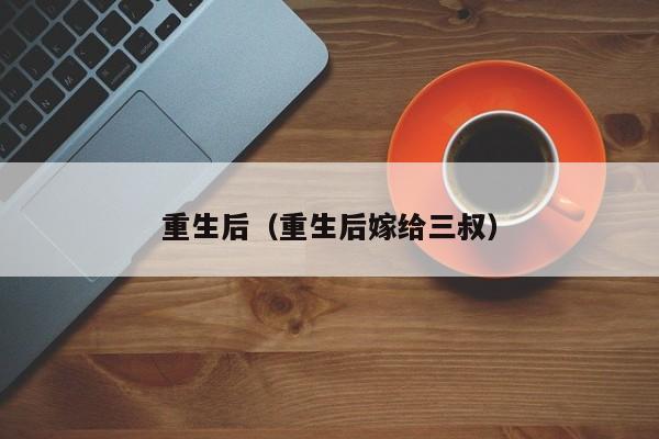 重生后（重生后嫁给三叔）