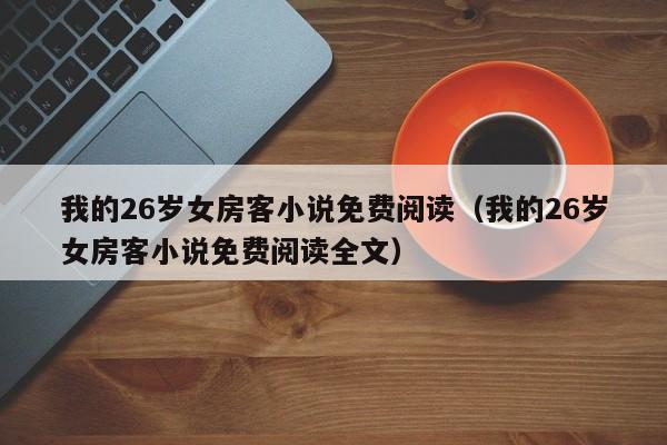 我的26岁女房客小说免费阅读（我的26岁女房客小说免费阅读全文）