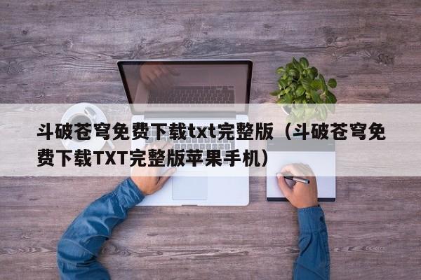 斗破苍穹免费下载txt完整版（斗破苍穹免费下载TXT完整版苹果手机）