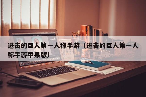进击的巨人第一人称手游（进击的巨人第一人称手游苹果版）