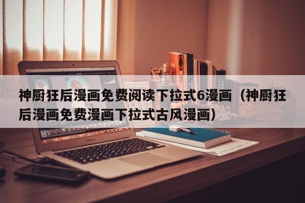 神厨狂后漫画免费阅读下拉式6漫画（神厨狂后漫画免费漫画下拉式古风漫画）