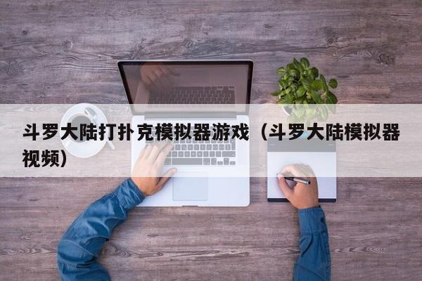 斗罗大陆打扑克模拟器游戏（斗罗大陆模拟器视频）