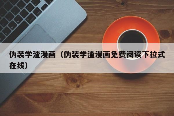 伪装学渣漫画（伪装学渣漫画免费阅读下拉式在线）