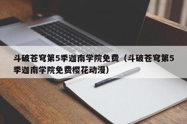 斗破苍穹第5季迦南学院免费（斗破苍穹第5季迦南学院免费樱花动漫）