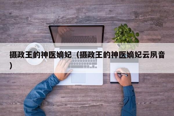 摄政王的神医嫡妃（摄政王的神医嫡妃云夙音）