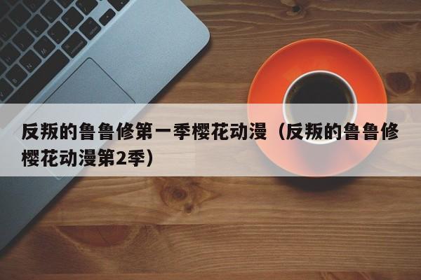 反叛的鲁鲁修第一季樱花动漫（反叛的鲁鲁修樱花动漫第2季）