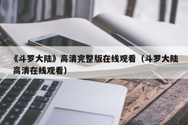 《斗罗大陆》高清完整版在线观看（斗罗大陆 高清在线观看）