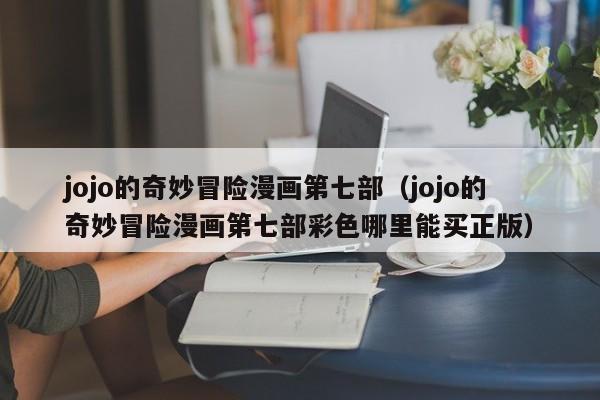 jojo的奇妙冒险漫画第七部（jojo的奇妙冒险漫画第七部彩色哪里能买正版）