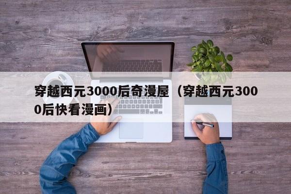 穿越西元3000后奇漫屋（穿越西元3000后快看漫画）