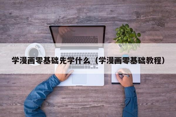 学漫画零基础先学什么（学漫画零基础教程）