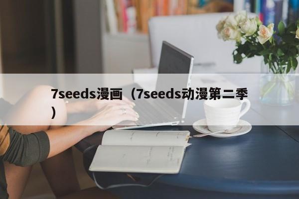 7seeds漫画（7seeds动漫第二季）