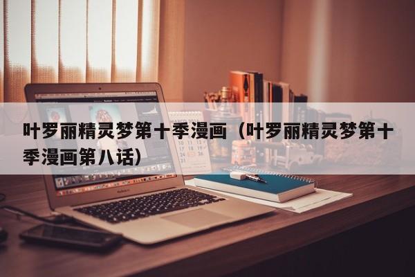 叶罗丽精灵梦第十季漫画（叶罗丽精灵梦第十季漫画第八话）