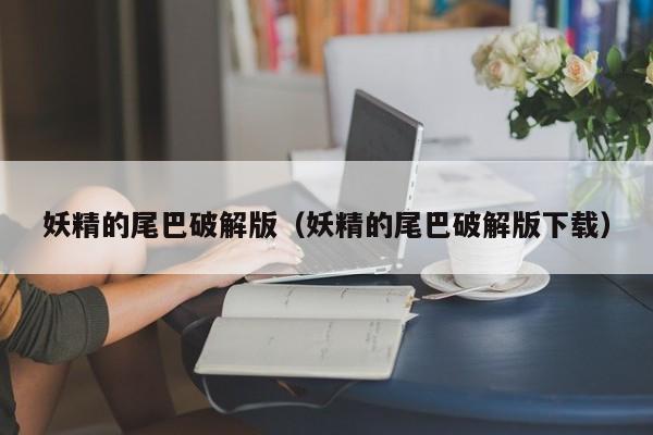 妖精的尾巴破解版（妖精的尾巴破解版下载）