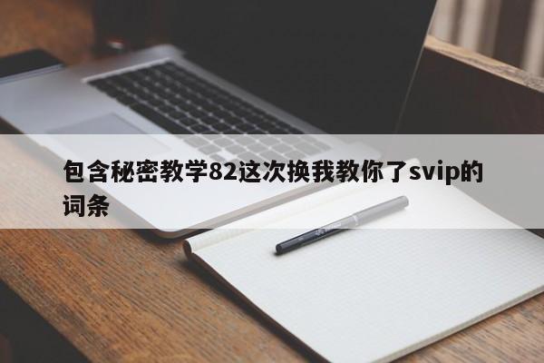 包含秘密教学82这次换我教你了svip的词条
