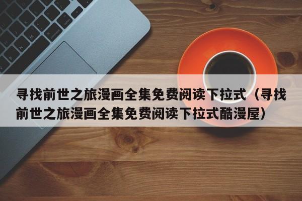 寻找前世之旅漫画全集免费阅读下拉式（寻找前世之旅漫画全集免费阅读下拉式酷漫屋）
