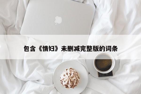 包含《情妇》未删减完整版的词条