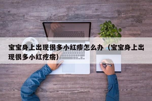 宝宝身上出现很多小红疹怎么办（宝宝身上出现很多小红疙瘩）