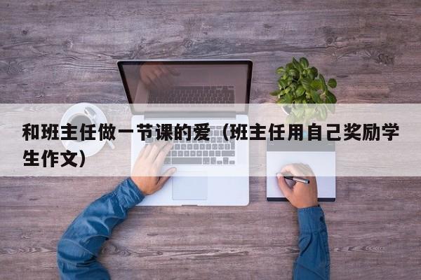 和班主任做一节课的爱（班主任用自己奖励学生作文）