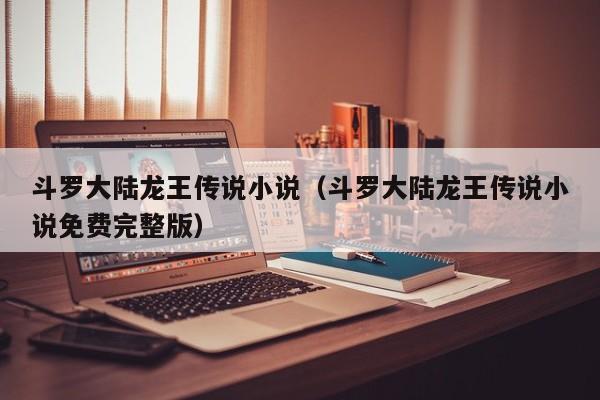 斗罗大陆龙王传说小说（斗罗大陆龙王传说小说免费完整版）