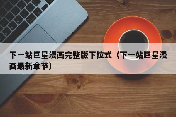 下一站巨星漫画完整版下拉式（下一站巨星漫画最新章节）