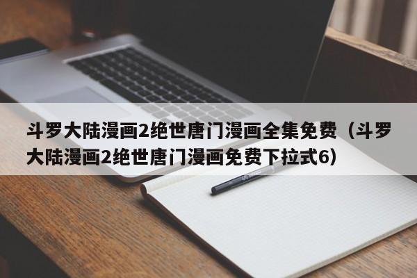 斗罗大陆漫画2绝世唐门漫画全集免费（斗罗大陆漫画2绝世唐门漫画免费下拉式6）
