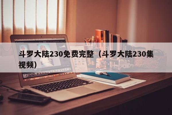 斗罗大陆230免费完整（斗罗大陆230集视频）