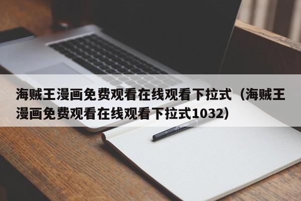 海贼王漫画免费观看在线观看下拉式（海贼王漫画免费观看在线观看下拉式1032）