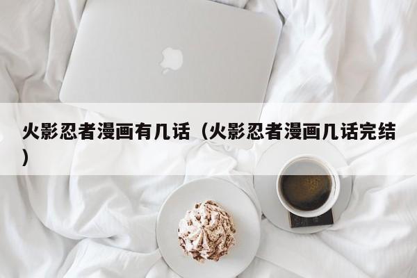 火影忍者漫画有几话（火影忍者漫画几话完结）
